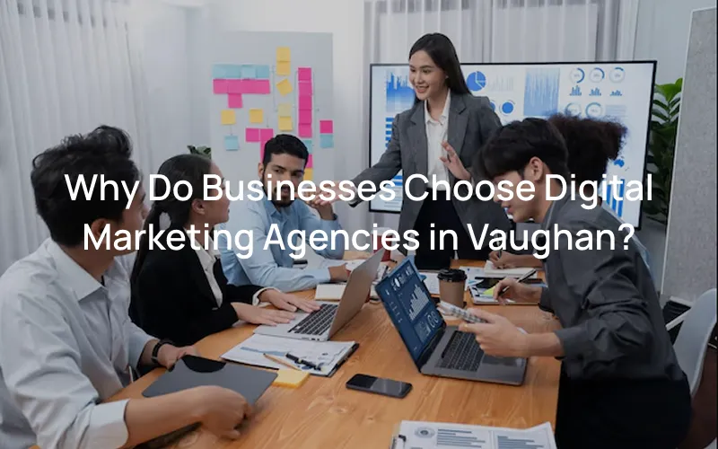 Why Do Businesses Choose Digital Marketing Agencies in Vaughan?
